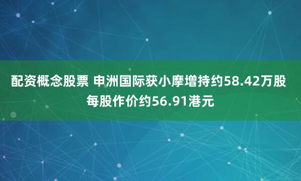 配资概念股票 申洲国际获小摩增持约58.42万股 每股作价约56.91港元
