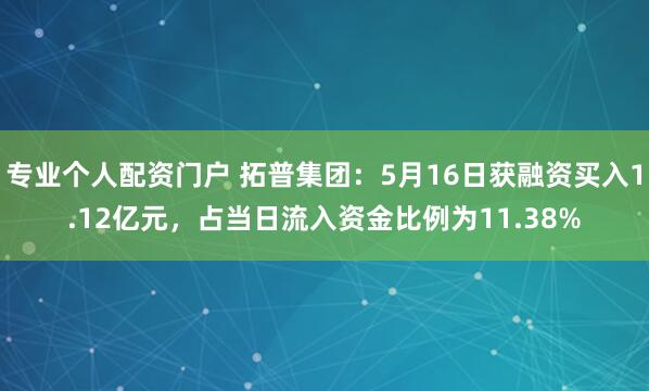 专业个人配资门户 拓普集团：5月16日获融资买入1.12亿元，占当日流入资金比例为11.38%