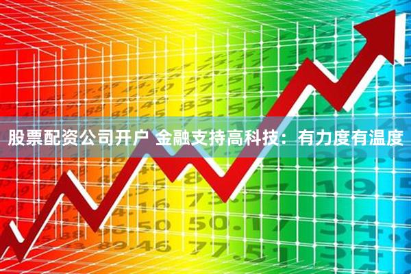 股票配资公司开户 金融支持高科技：有力度有温度