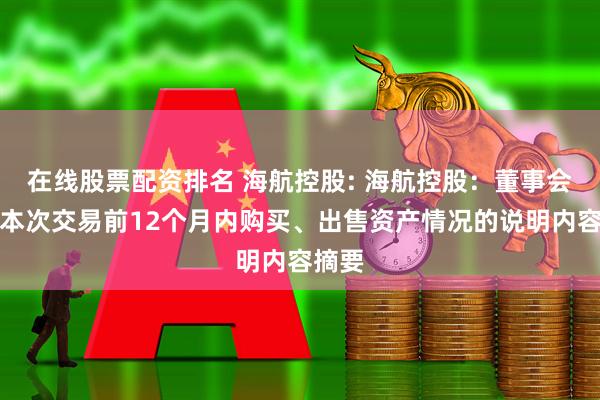 在线股票配资排名 海航控股: 海航控股：董事会关于本次交易前12个月内购买、出售资产情况的说明内容摘要