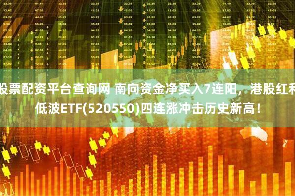 股票配资平台查询网 南向资金净买入7连阳，港股红利低波ETF(520550)四连涨冲击历史新高！