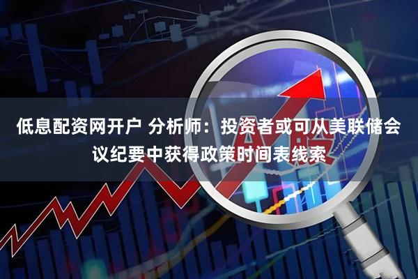 低息配资网开户 分析师：投资者或可从美联储会议纪要中获得政策时间表线索