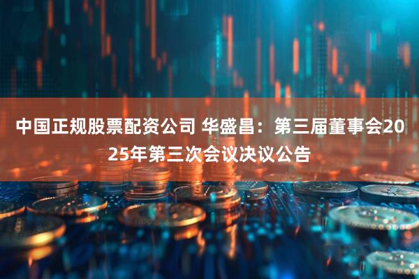 中国正规股票配资公司 华盛昌：第三届董事会2025年第三次会议决议公告