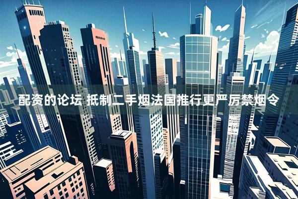 配资的论坛 抵制二手烟　法国推行更严厉禁烟令
