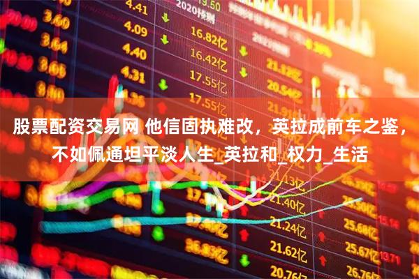 股票配资交易网 他信固执难改，英拉成前车之鉴，不如佩通坦平淡人生_英拉和_权力_生活