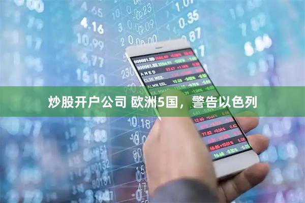 炒股开户公司 欧洲5国，警告以色列