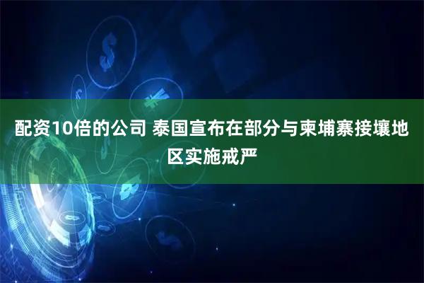 配资10倍的公司 泰国宣布在部分与柬埔寨接壤地区实施戒严