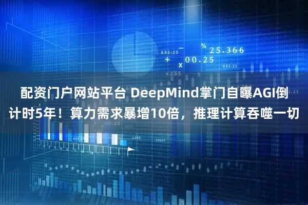 配资门户网站平台 DeepMind掌门自曝AGI倒计时5年！算力需求暴增10倍，推理计算吞噬一切